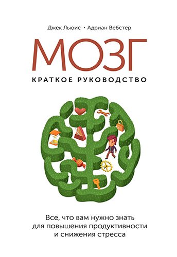 Мозг. Краткое руководство. Все что вам нужно знать для повышения продуктивности и снижения стресса