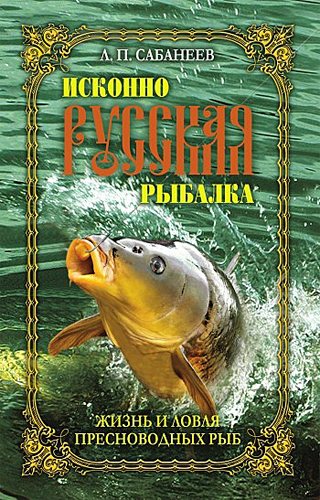 Исконно русская рыбалка. Жизнь и ловля пресноводных рыб