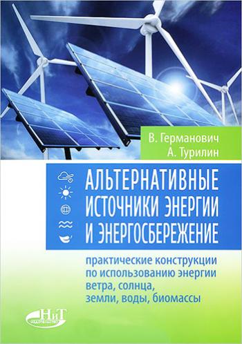 Альтернативные источники энергии и энергосбережение. Практические конструкции по использованию энергии ветра, солнца, воды, земли, биомассы