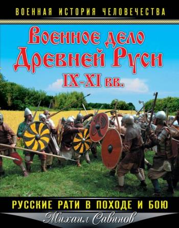 Военная история человечества. Военное дело Древней Руси IX XI вв. Русские рати в походе и бою