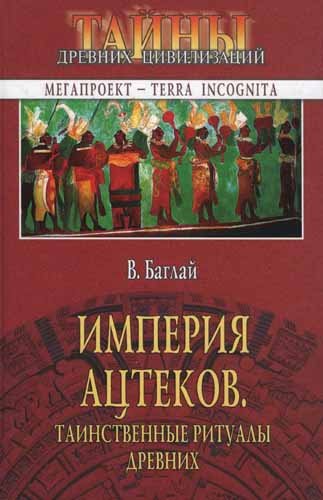 Тайны древних цивилизаций. Империя ацтеков. Таинственные ритуалы древних