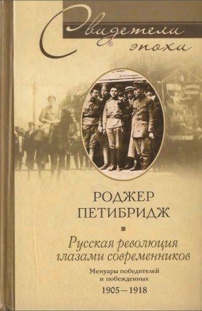 Свидетели эпохи. Русская революция глазами современников. Мемуары победителей и побежденных. 1905-1918