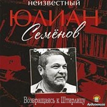 Неизвестный Юлиан Семенов. Возвращаясь к Штирлицу