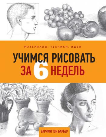 Учимся рисовать за 6 недель. Материалы, техники, идеи