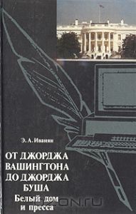 От Джорджа Вашингтона до Джорджа Буша. Белый дом и пресса