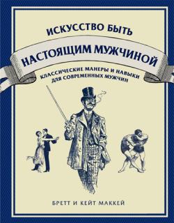 Искусство быть настоящим мужчиной. Классические манеры и навыки для современных мужчин