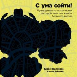 С ума сойти! Путеводитель по психическим расстройствам для жителя большого города